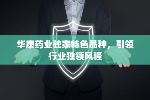 華康藥業(yè)獨家特色品種，引領行業(yè)獨領風騷