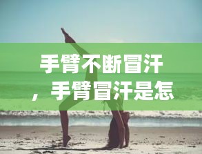 手臂不斷冒汗，手臂冒汗是怎么回事 