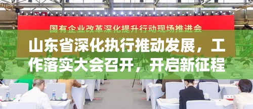 山東省深化執(zhí)行推動發(fā)展，工作落實大會召開，開啟新征程！