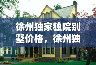 徐州獨(dú)家獨(dú)院別墅價(jià)格，徐州獨(dú)棟別墅價(jià)格 