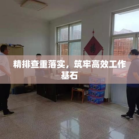 精排查重落實(shí)，筑牢高效工作基石