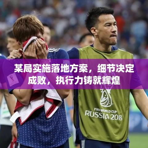 某局實(shí)施落地方案，細(xì)節(jié)決定成敗，執(zhí)行力鑄就輝煌