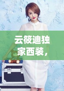 云筱迪獨(dú)家西裝，筱云仙是個什么樣的人 