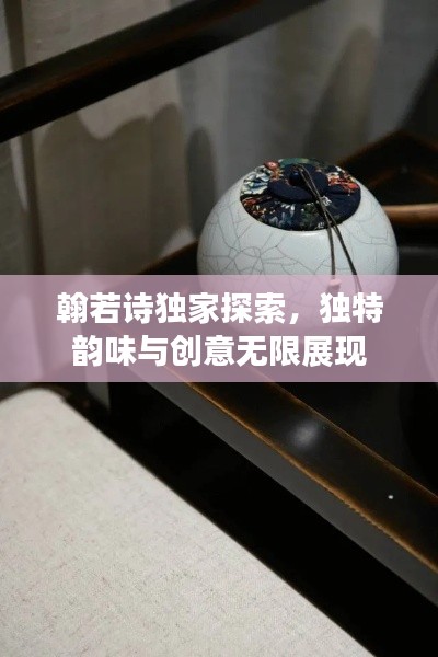 翰若詩獨(dú)家探索，獨(dú)特韻味與創(chuàng)意無限展現(xiàn)