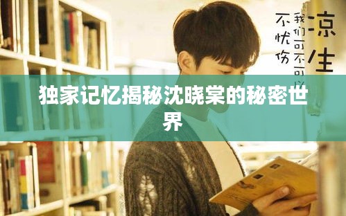 獨(dú)家記憶揭秘沈曉棠的秘密世界