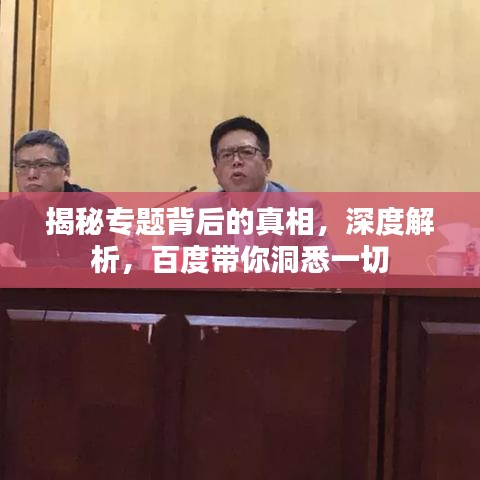 揭秘專題背后的真相，深度解析，百度帶你洞悉一切