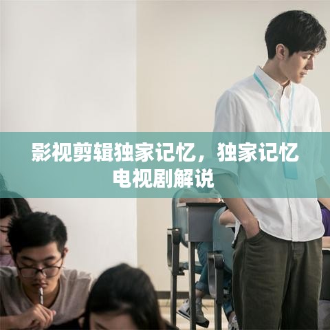影視剪輯獨(dú)家記憶，獨(dú)家記憶電視劇解說 