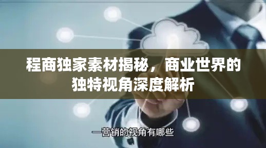 程商獨(dú)家素材揭秘，商業(yè)世界的獨(dú)特視角深度解析