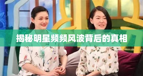 揭秘明星頻頻風(fēng)波背后的真相