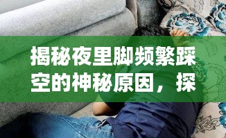 揭秘夜里腳頻繁踩空的神秘原因，探索無意識動作背后的睡眠奧秘