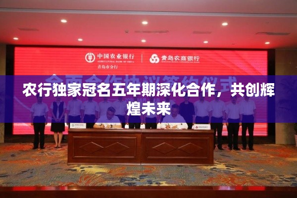 農(nóng)行獨(dú)家冠名五年期深化合作，共創(chuàng)輝煌未來(lái)