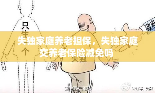 失獨(dú)家庭養(yǎng)老擔(dān)保，失獨(dú)家庭交養(yǎng)老保險(xiǎn)減免嗎 