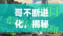 哥不斷進(jìn)化，揭秘神秘成長(zhǎng)之旅！