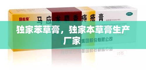 獨家苯草膏，獨家本草膏生產(chǎn)廠家 
