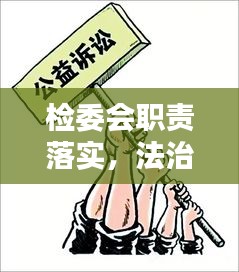 檢委會職責落實，法治社會構建的關鍵一環(huán)