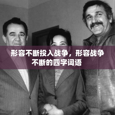 形容不斷投入戰(zhàn)爭，形容戰(zhàn)爭不斷的四字詞語 