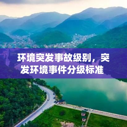 環(huán)境突發(fā)事故級別，突發(fā)環(huán)境事件分級標(biāo)準(zhǔn) 