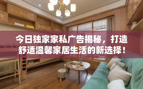 今日獨(dú)家家私廣告揭秘，打造舒適溫馨家居生活的新選擇！