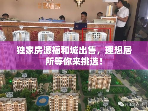 獨家房源福和城出售，理想居所等你來挑選！