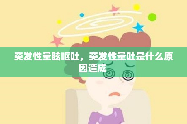突發(fā)性暈眩嘔吐，突發(fā)性暈吐是什么原因造成 