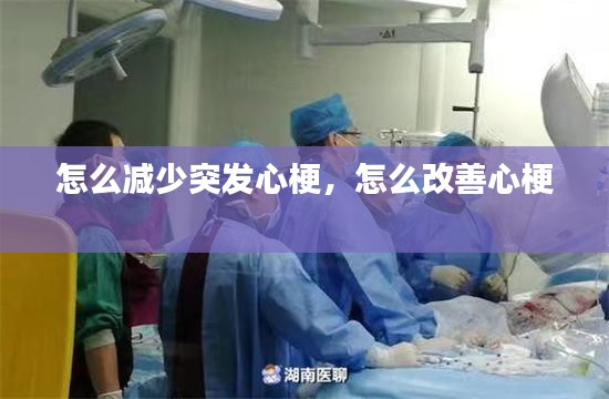 怎么減少突發(fā)心梗，怎么改善心梗 