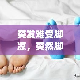 突發(fā)難受腳涼，突然腳好冷 