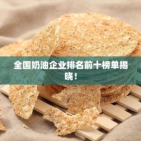 全國(guó)奶油企業(yè)排名前十榜單揭曉！