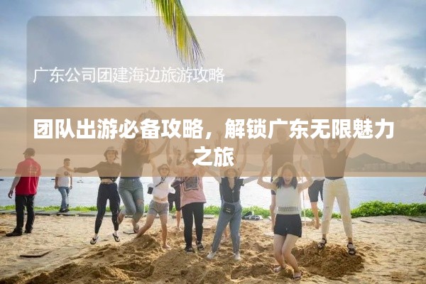 團隊出游必備攻略，解鎖廣東無限魅力之旅