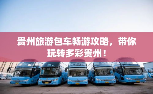 貴州旅游包車(chē)暢游攻略，帶你玩轉(zhuǎn)多彩貴州！