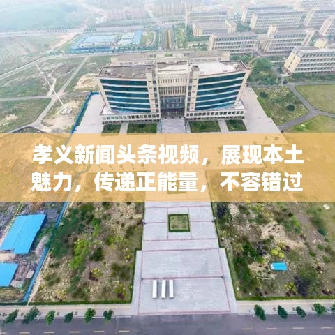 孝義新聞?lì)^條視頻，展現(xiàn)本土魅力，傳遞正能量，不容錯(cuò)過