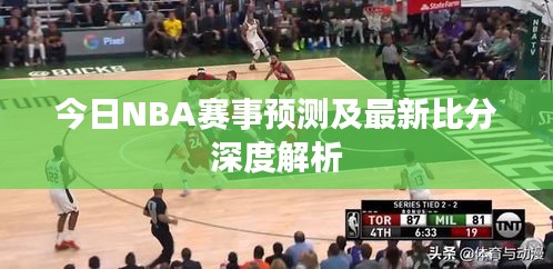 今日NBA賽事預(yù)測及最新比分深度解析