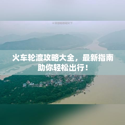 火車輪渡攻略大全，最新指南助你輕松出行！