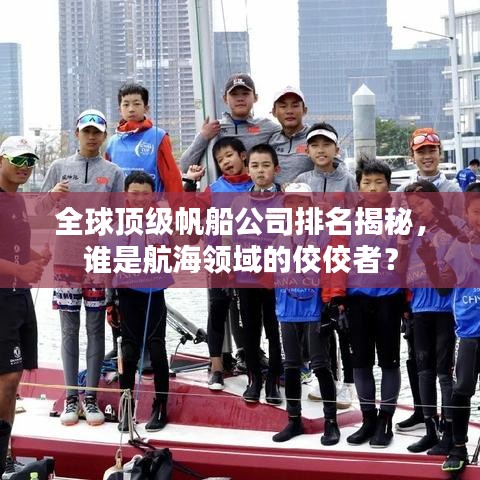 全球頂級(jí)帆船公司排名揭秘，誰(shuí)是航海領(lǐng)域的佼佼者？