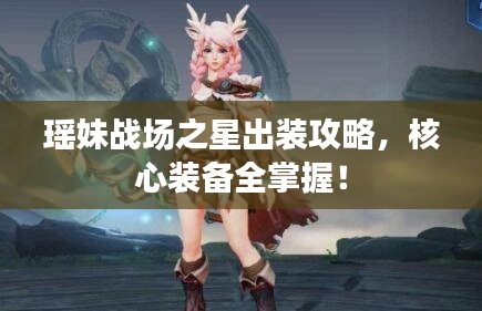 瑤妹戰(zhàn)場(chǎng)之星出裝攻略，核心裝備全掌握！