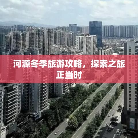 河源冬季旅游攻略，探索之旅正當(dāng)時