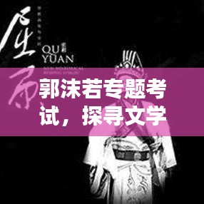 郭沫若專題考試，探尋文學(xué)巨匠的足跡與成就