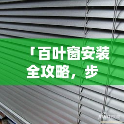 「百葉窗安裝全攻略，步驟詳實，一看就會（百度經驗精選）」
