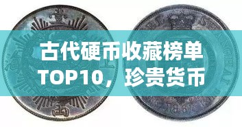 古代硬幣收藏榜單TOP10，珍貴貨幣價(jià)值大解密