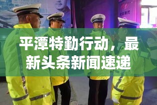 平潭特勤行動，最新頭條新聞速遞