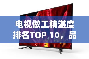 電視做工精湛度排名TOP 10，品質(zhì)之選一覽無余