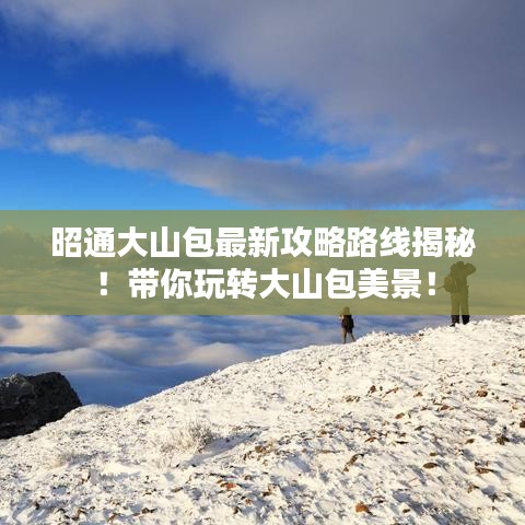 昭通大山包最新攻略路線揭秘！帶你玩轉(zhuǎn)大山包美景！