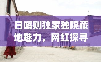 日喀則獨家獨院藏地魅力，網(wǎng)紅探尋之旅