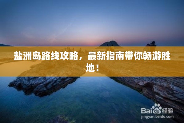 鹽洲島路線攻略，最新指南帶你暢游勝地！