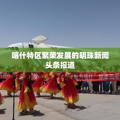 喀什特區(qū)繁榮發(fā)展的明珠新聞?lì)^條報(bào)道
