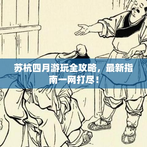 蘇杭四月游玩全攻略，最新指南一網(wǎng)打盡！