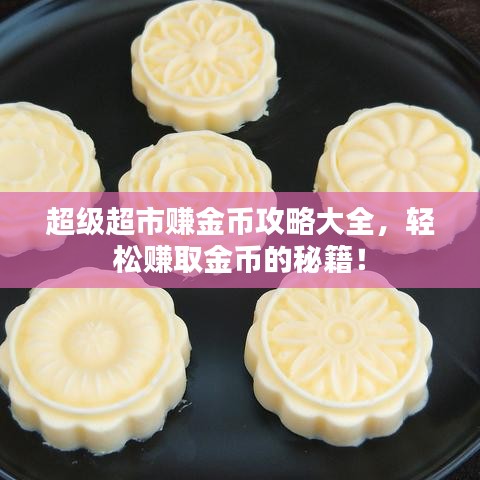 超級超市賺金幣攻略大全，輕松賺取金幣的秘籍！