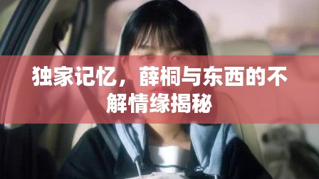 獨(dú)家記憶，薛桐與東西的不解情緣揭秘