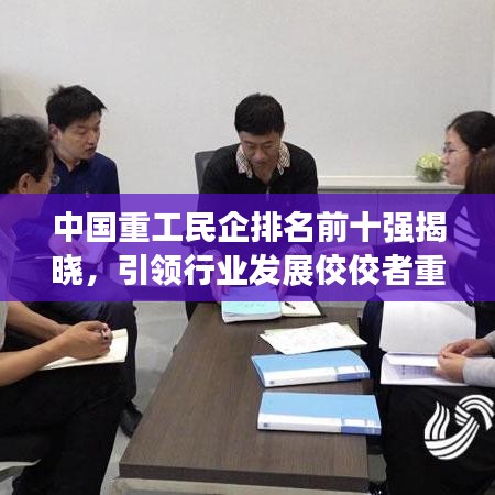 中國重工民企排名前十強(qiáng)揭曉，引領(lǐng)行業(yè)發(fā)展佼佼者重磅出爐！