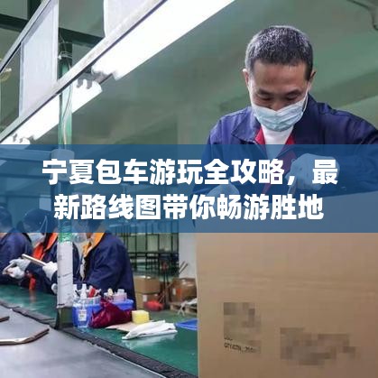 寧夏包車游玩全攻略，最新路線圖帶你暢游勝地