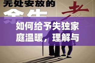 如何給予失獨(dú)家庭溫暖，理解與關(guān)懷的力量